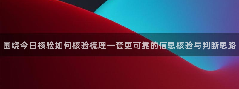 黑料爆料内容大全：围绕今日核验如何核验梳理一套更可靠的信息核验与判断思路
