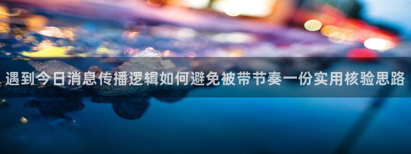 黑料爆料热门内容：遇到今日消息传播逻辑如何避免被带节奏一份实用核验思路