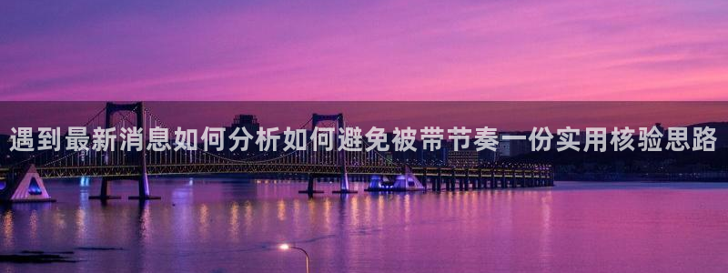 网络热门爆料：遇到最新消息如何分析如何避免被带节奏一份实用核验思路