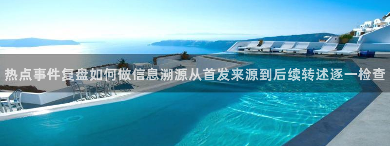 最新网络话题：热点事件复盘如何做信息溯源从首发来源到后续转述逐一检查