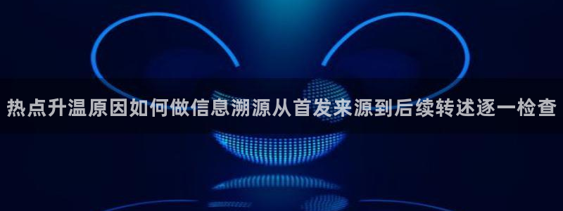 热门事件排行：热点升温原因如何做信息溯源从首发来源到后续转述逐一检查