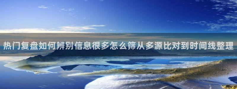 黑料最新新闻：热门复盘如何辨别信息很多怎么筛从多源比对到时间线整理