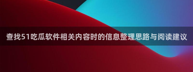 黑料网络热点：查找51吃瓜软件相关内容时的信息整理思路与阅读建议