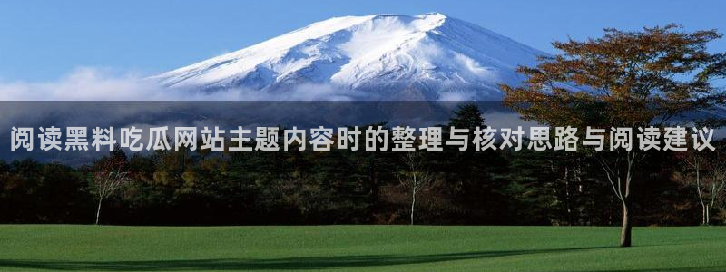 黑料爆料每日事件资讯：阅读黑料吃瓜网站主题内容时的整理与核对思路与阅读建议