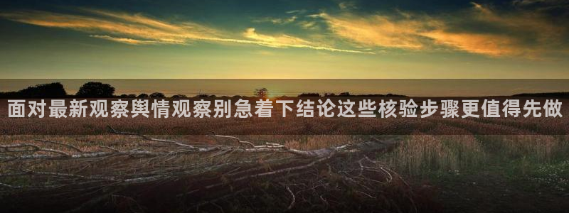 黑料爆料网址大全：面对最新观察舆情观察别急着下结论这些核验步骤更值得先做